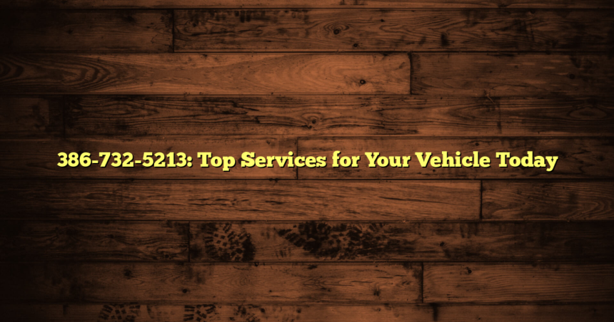 386-732-5213: Top Services for Your Vehicle Today