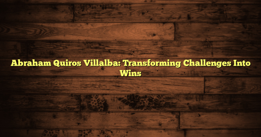 Abraham Quiros Villalba: Transforming Challenges Into Wins