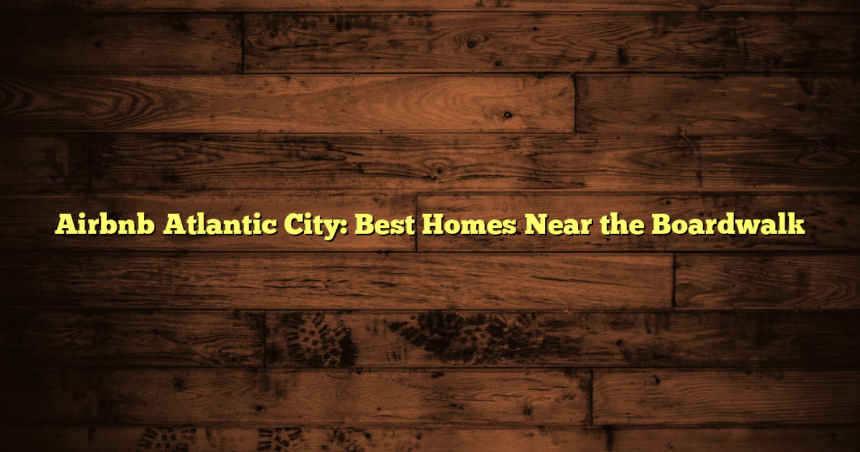 Airbnb Atlantic City: Best Homes Near the Boardwalk