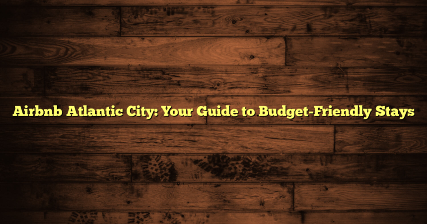 Airbnb Atlantic City: Your Guide to Budget-Friendly Stays