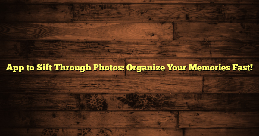 App to Sift Through Photos: Organize Your Memories Fast!