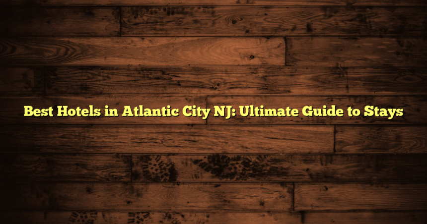 Best Hotels in Atlantic City NJ: Ultimate Guide to Stays