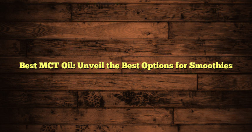 Best MCT Oil: Unveil the Best Options for Smoothies