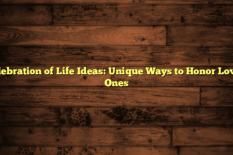 Celebration of Life Ideas: Unique Ways to Honor Loved Ones