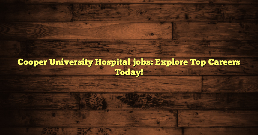 Cooper University Hospital jobs: Explore Top Careers Today!