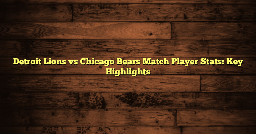 Detroit Lions vs Chicago Bears Match Player Stats: Key Highlights