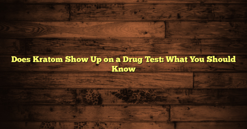 Does Kratom Show Up on a Drug Test: What You Should Know