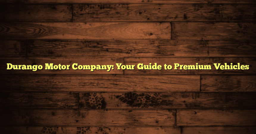 Durango Motor Company: Your Guide to Premium Vehicles