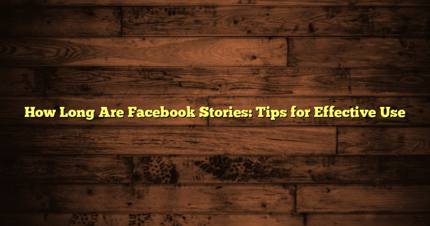 How Long Are Facebook Stories: Tips for Effective Use