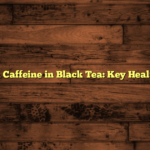 How Much Caffeine in Black Tea: Key Health Benefits