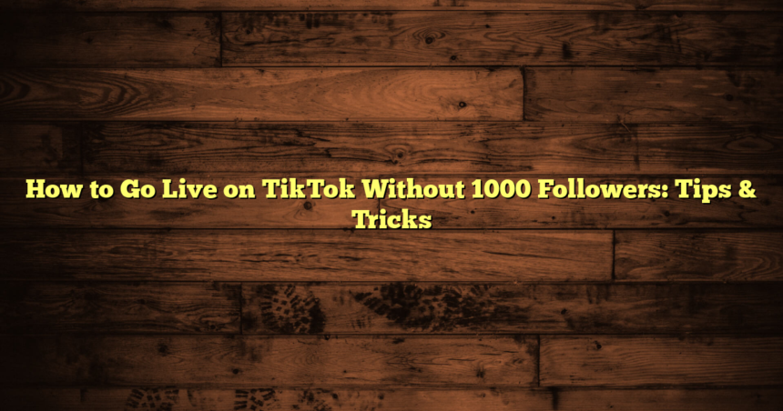 How to Go Live on TikTok Without 1000 Followers: Tips & Tricks