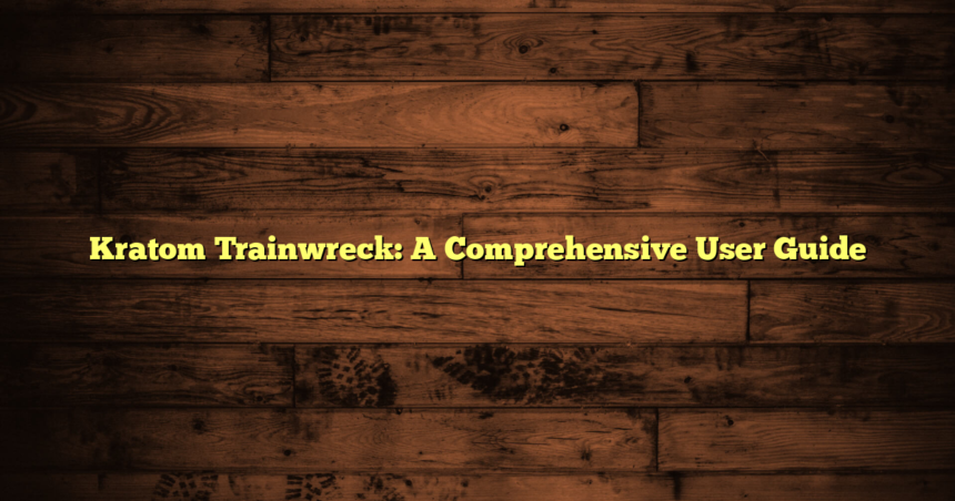 Kratom Trainwreck: A Comprehensive User Guide