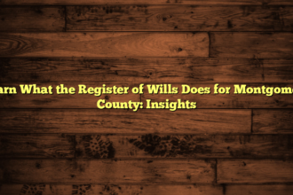 Learn What the Register of Wills Does for Montgomery County: Insights