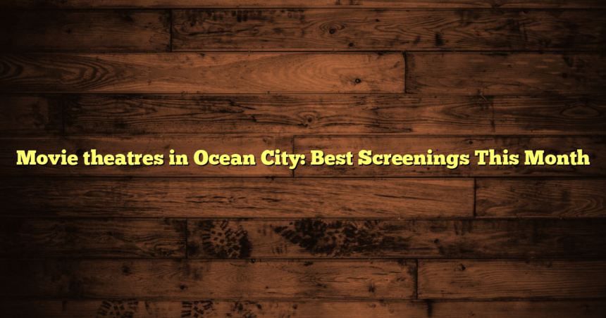 Movie theatres in Ocean City: Best Screenings This Month