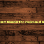 Past to Present Niantic: The Evolution of AR Gaming