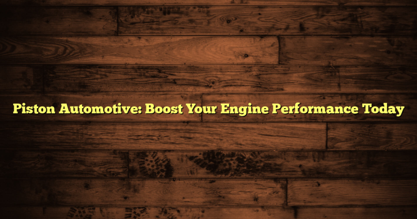 Piston Automotive: Boost Your Engine Performance Today