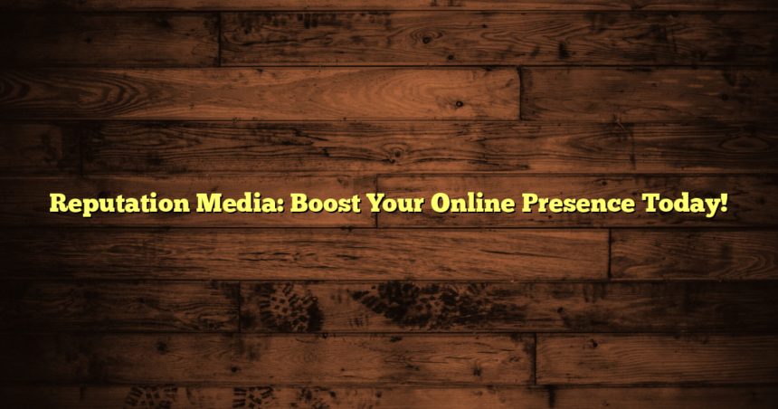 Reputation Media: Boost Your Online Presence Today!