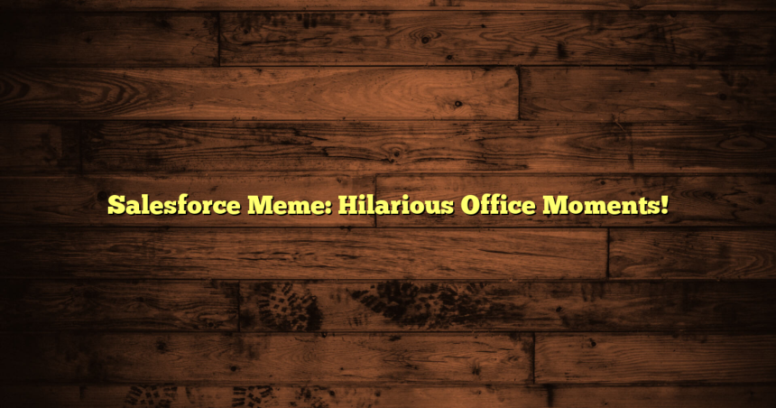 Salesforce Meme: Hilarious Office Moments!