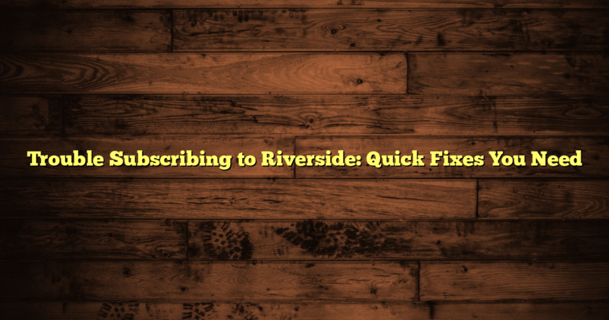 Trouble Subscribing to Riverside: Quick Fixes You Need