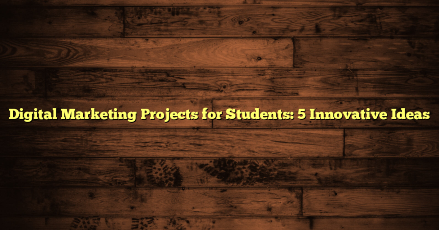 Digital Marketing Projects for Students: 5 Innovative Ideas