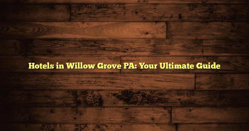 Hotels in Willow Grove PA: Your Ultimate Guide