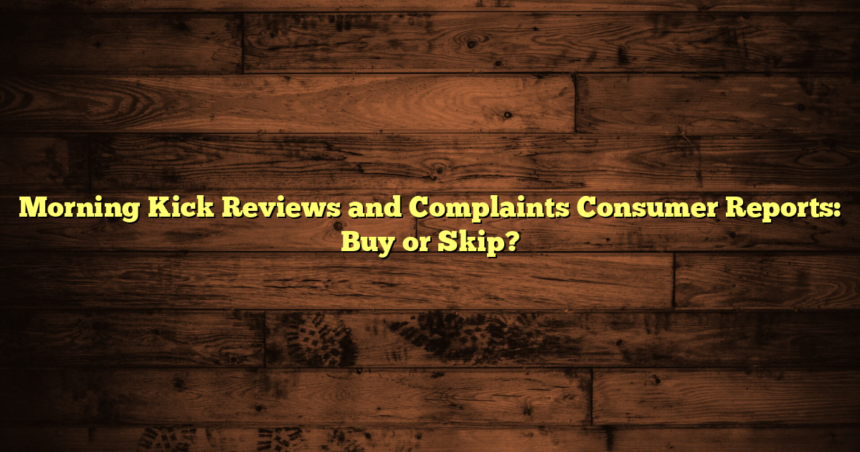 Morning Kick Reviews and Complaints Consumer Reports: Buy or Skip?