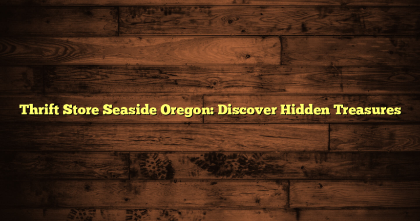 Thrift Store Seaside Oregon: Discover Hidden Treasures